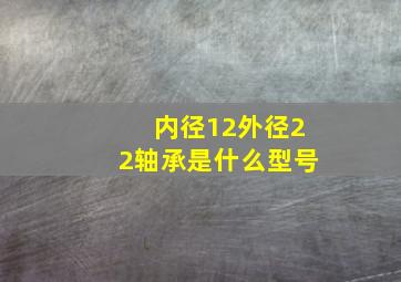 内径12外径22轴承是什么型号