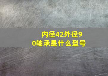 内径42外径90轴承是什么型号