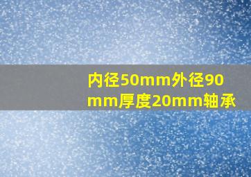 内径50mm外径90mm厚度20mm轴承