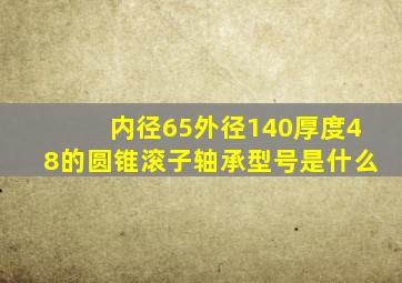 内径65外径140厚度48的圆锥滚子轴承型号是什么