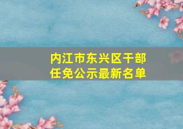 内江市东兴区干部任免公示最新名单