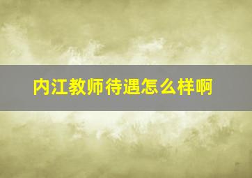 内江教师待遇怎么样啊