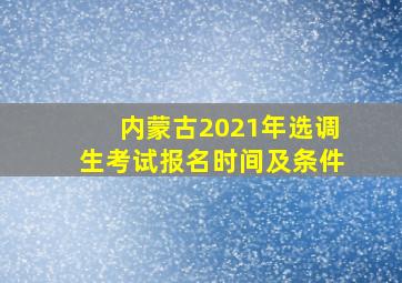 内蒙古2021年选调生考试报名时间及条件