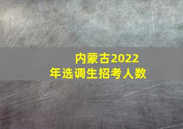 内蒙古2022年选调生招考人数