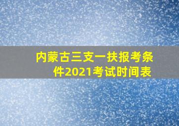 内蒙古三支一扶报考条件2021考试时间表