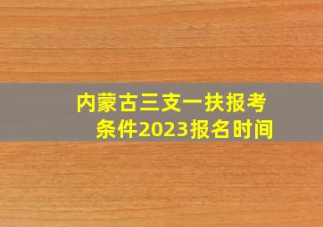 内蒙古三支一扶报考条件2023报名时间