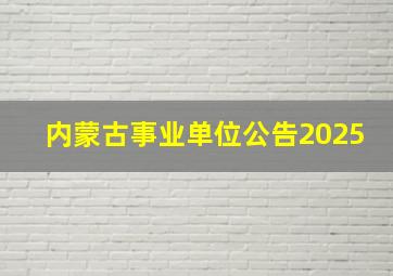 内蒙古事业单位公告2025