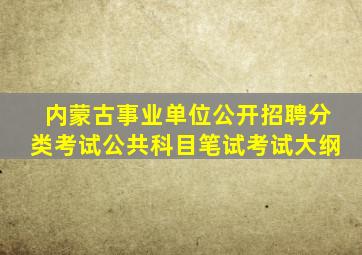 内蒙古事业单位公开招聘分类考试公共科目笔试考试大纲