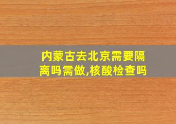 内蒙古去北京需要隔离吗需做,核酸检查吗