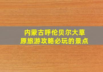 内蒙古呼伦贝尔大草原旅游攻略必玩的景点