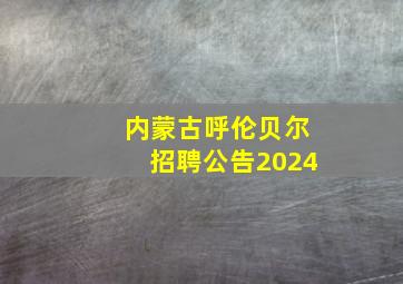 内蒙古呼伦贝尔招聘公告2024