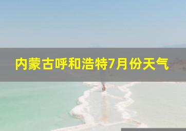 内蒙古呼和浩特7月份天气