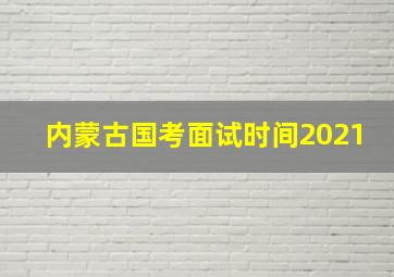 内蒙古国考面试时间2021