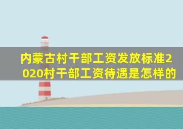 内蒙古村干部工资发放标准2020村干部工资待遇是怎样的