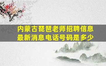 内蒙古琵琶老师招聘信息最新消息电话号码是多少