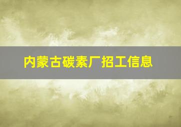 内蒙古碳素厂招工信息