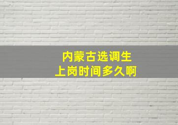 内蒙古选调生上岗时间多久啊