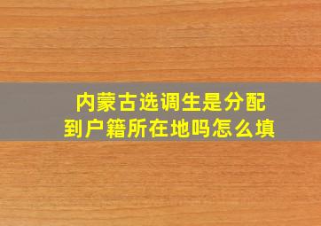 内蒙古选调生是分配到户籍所在地吗怎么填