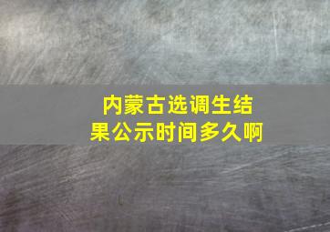 内蒙古选调生结果公示时间多久啊