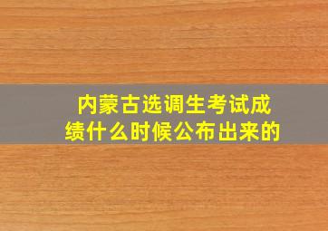 内蒙古选调生考试成绩什么时候公布出来的