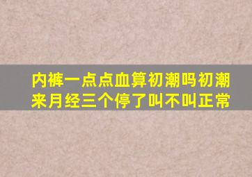 内裤一点点血算初潮吗初潮来月经三个停了叫不叫正常