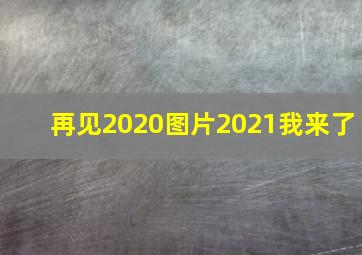 再见2020图片2021我来了