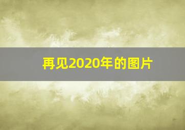 再见2020年的图片