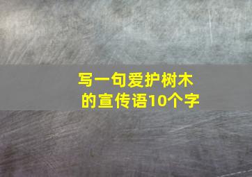 写一句爱护树木的宣传语10个字