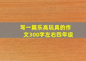 写一篇乐高玩具的作文300字左右四年级