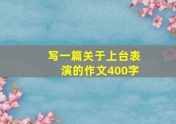 写一篇关于上台表演的作文400字