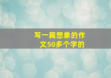 写一篇想象的作文50多个字的