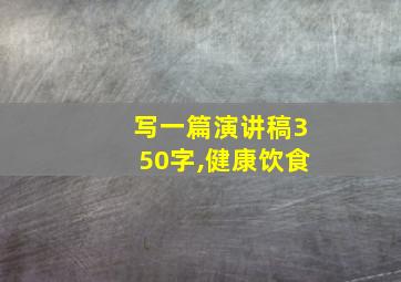 写一篇演讲稿350字,健康饮食