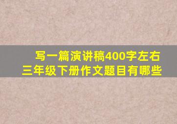 写一篇演讲稿400字左右三年级下册作文题目有哪些