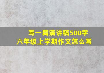 写一篇演讲稿500字六年级上学期作文怎么写