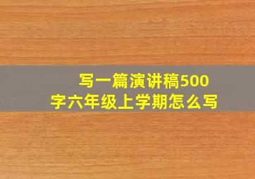 写一篇演讲稿500字六年级上学期怎么写