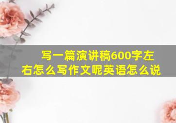 写一篇演讲稿600字左右怎么写作文呢英语怎么说