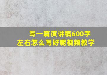 写一篇演讲稿600字左右怎么写好呢视频教学