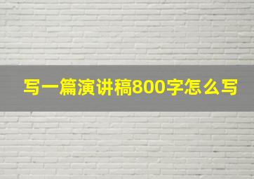 写一篇演讲稿800字怎么写