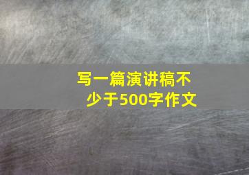 写一篇演讲稿不少于500字作文