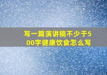 写一篇演讲稿不少于500字健康饮食怎么写