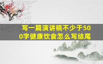 写一篇演讲稿不少于500字健康饮食怎么写结尾