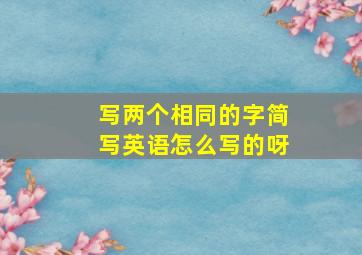 写两个相同的字简写英语怎么写的呀