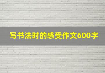 写书法时的感受作文600字