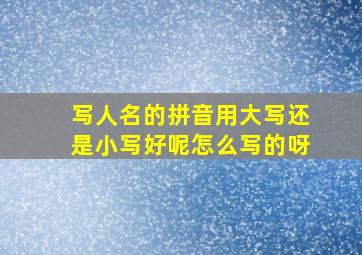 写人名的拼音用大写还是小写好呢怎么写的呀