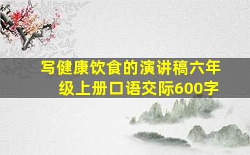 写健康饮食的演讲稿六年级上册口语交际600字