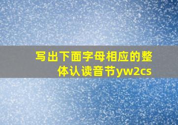 写出下面字母相应的整体认读音节yw2cs