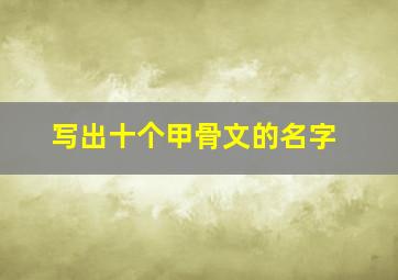 写出十个甲骨文的名字