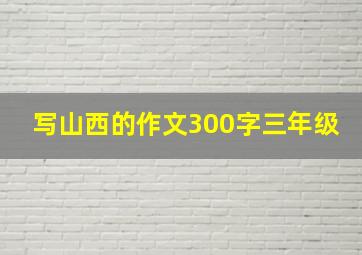 写山西的作文300字三年级