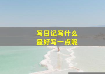 写日记写什么最好写一点呢