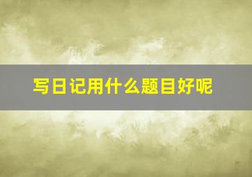 写日记用什么题目好呢